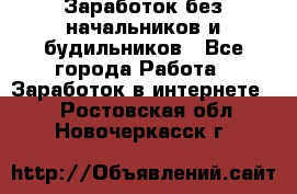 Заработок без начальников и будильников - Все города Работа » Заработок в интернете   . Ростовская обл.,Новочеркасск г.